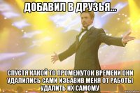 добавил в друзья... спустя какой то промежуток времени они удалились сами избавив меня от работы удалить их самому