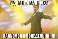 У директора днюха напьемся в понедельник!!!