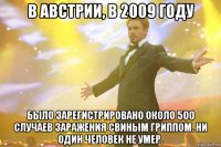 В Австрии, в 2009 году было зарегистрировано около 500 случаев заражения свиным гриппом. Ни один человек не умер.