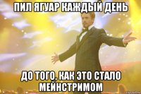 ПИЛ ЯГУАР КАЖДЫЙ ДЕНЬ до того, как это стало мейнстримом