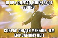 Игорь сделал Ministry of Sound Cобрал людей меньше, чем ему самому лет!