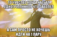 То чувство когда наебал одногруппников что заболел а сам просто не хочешь идти на 1 пару