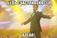 Будь счастливей всех Алена!