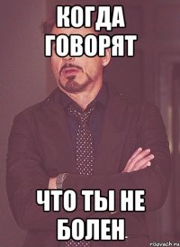 Когда говорят Что ты не болен