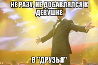 Не разу, не добавлялся к девушке В "друзья"