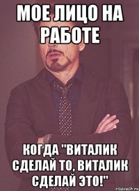 МОЕ ЛИЦО НА РАБОТЕ КОГДА "ВИТАЛИК СДЕЛАЙ ТО, ВИТАЛИК СДЕЛАЙ ЭТО!"