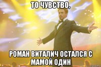 То чувство, Роман Виталич остался с мамой один