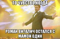 То чувство,когда Роман Виталич остался с мамой один