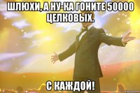 Шлюхи, а ну-ка гоните 50000 целковых. С каждой!