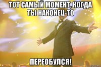 Тот самый момент, когда ты наконец-то переобулся!