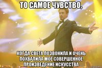 то самое чувство, когда света позвонила и очень похвалила моё совершенное произведение искусства