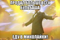 Продал больше всех Бульбаша Еду в Миколайки!