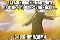 Затащил бой на Бат Чате против 3 почти фульных тт... С 10 снарядами