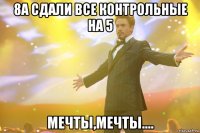 8А сдали все контрольные на 5 Мечты,мечты....