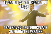 Те саме відчуття,коли твої рідні правильно проголосували за майбутнє України