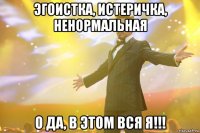 Эгоистка, истеричка, ненормальная о да, в этом вся я!!!