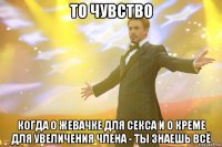 то чувство когда о жевачке для секса и о креме для увеличения члена - ты знаешь ВСЁ