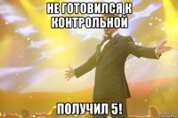 Не готовился к контрольной получил 5!