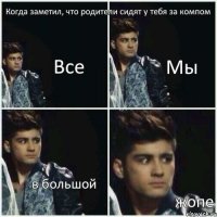 Когда заметил, что родители сидят у тебя за компом Все Мы в большой жопе 