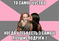 То самое чуство Когда у тебя есть 3 САМЫЕ ЛУЧШИЕ ПОДРУГИ*)