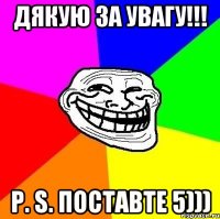 ДЯКУЮ ЗА УВАГУ!!! P. S. ПОСТАВТЕ 5)))