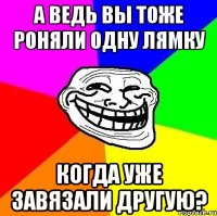 А ведь вы тоже роняли одну лямку когда уже завязали другую?