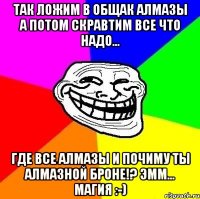 Так ложим в общак алмазы а потом скравтим все что надо... Где все алмазы и почиму ты алмазной броне!? Эмм... Магия :-)