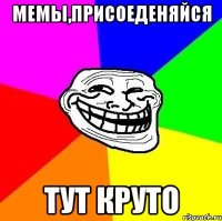 Мемы,присоеденяйся Тут круто