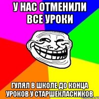 у нас отменили все уроки гулял в школе до конца уроков у старшекласников