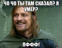 Чо чо ты там сказал? Я умер? Пффф!