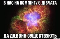 в нас на Кємпінгу є дівчата Да Да,вони сущєствують