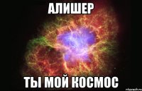 АЛИШЕР ТЫ МОЙ КОСМОС