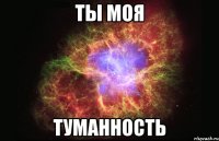 ты моя туманность