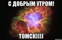 С добрым утром! Томск))))