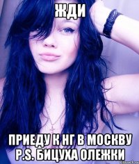 ЖДИ ПРИЕДУ К НГ В МОСКВУ P.S. БИЦУХА ОЛЕЖКИ