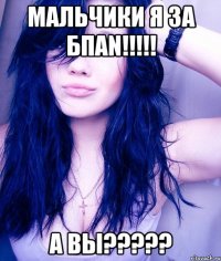 мальчики я за БПАN!!!!! А вы?????