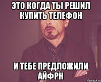 это когда ты решил купить телефон и тебе предложили айфрн