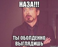 Наза!!! Ты оболденно выглядишь