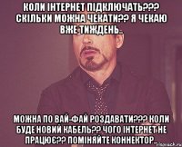 Коли інтернет підключать??? Скільки можна чекати?? Я чекаю вже тиждень.. Можна по вай-фай роздавати??? Коли буде новий кабель?? Чого інтернет не працює?? Поміняйте коннектор..