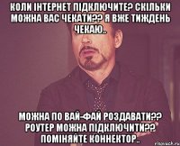 Коли інтернет підключите? Скільки можна вас чекати?? Я вже тиждень чекаю.. Можна по вай-фай роздавати?? Роутер можна підключити?? Поміняйте коннектор..