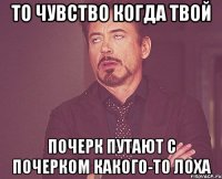 то чувство когда твой почерк путают с почерком какого-то лоха