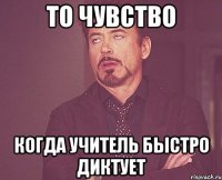 То чувство Когда учитель быстро диктует