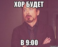 хор будет в 9:00