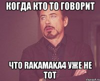 Когда кто то говорит Что Rakamaka4 уже не тот