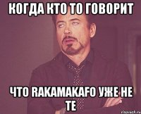 Когда кто то говорит Что Rakamakafo уже не те