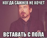 когда Сажнев не хочет вставать с пола