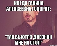 Когда Галина Алексеевна говорит: "Так,быстро дневник мне на стол"