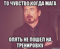 то чувство,когда Мага опять не пошел на тренировку