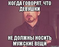 когда говорят, что девушки не должны носить мужские вещи