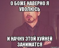 О боже наверно я уволюсь И начну этой хуйней заниматся